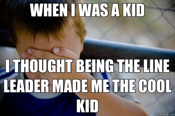 WHEN I WAS A KID I THOUGHT BEING THE LINE LEADER MADE ME THE COOL KID  Confession kid