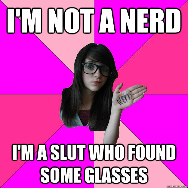 I'm not a nerd I'm a slut who found some glasses  Idiot Nerd Girl