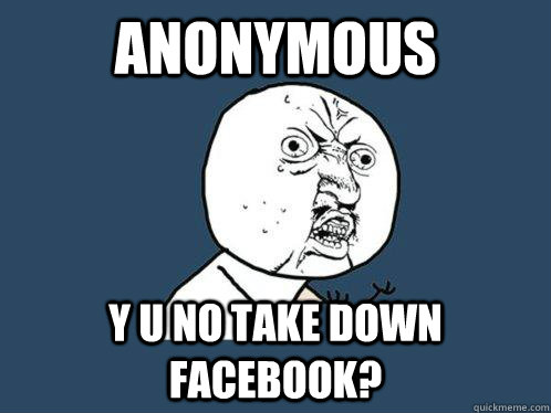 anonymous y u no take down facebook? - anonymous y u no take down facebook?  Y U No