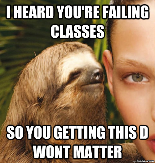 I heard you're failing classes So you getting this d wont matter  rape sloth