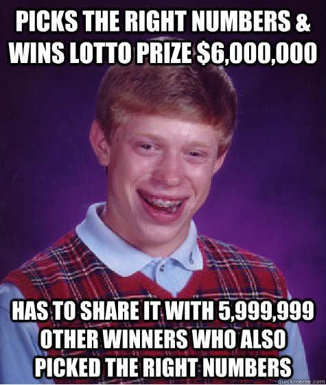 picks the right numbers & wins lotto prize $6,000,000 has to share it with 5,999,999 other winners who also picked the right numbers  Bad Luck Brian