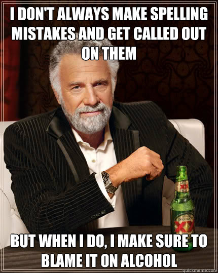 I don't always make spelling mistakes and get called out on them BUT WHEN I DO, I make sure to blame it on alcohol  Dos Equis man