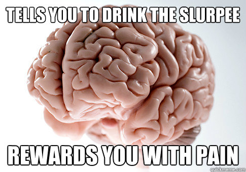 Tells you to drink the Slurpee Rewards you with pain  Scumbag Brain