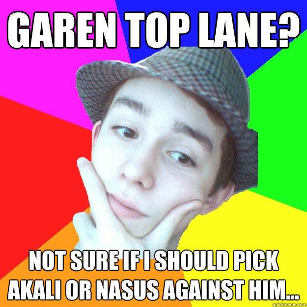 garen top lane? not sure if i should pick akali or nasus against him... - garen top lane? not sure if i should pick akali or nasus against him...  Worst LoL Player