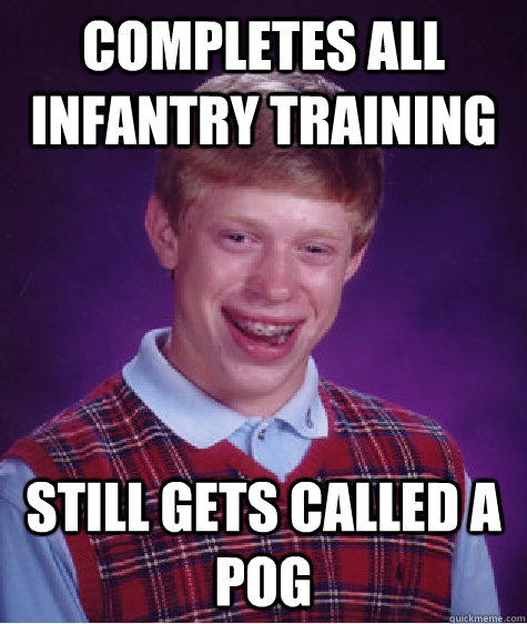 completes all infantry training still gets called a pog  Bad Luck Brian