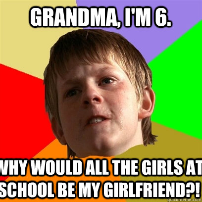 grandma, I'm 6. why would all the girls at school be my girlfriend?!  Angry School Boy