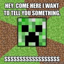 Hey, come here I want to tell you something. ssssssssssssssssss - Hey, come here I want to tell you something. ssssssssssssssssss  GENTLE CREEPER