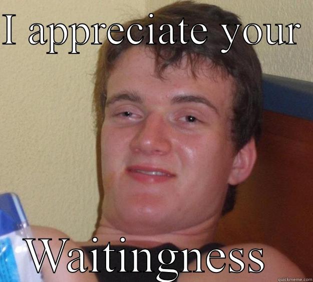 I APPRECIATE YOUR  WAITINGNESS  10 Guy