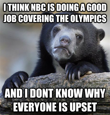 i think nbc is doing a good job covering the olympics and i dont know why everyone is upset - i think nbc is doing a good job covering the olympics and i dont know why everyone is upset  Confession Bear