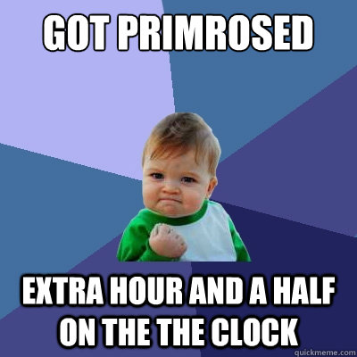 got primrosed extra hour and a half on the the clock  Success Kid