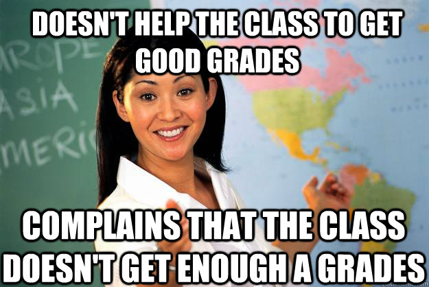 Doesn't help the class to get good grades complains that the class doesn't get enough A grades  Unhelpful High School Teacher