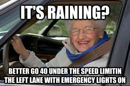 It's raining? Better go 40 under the speed limitin the left lane with emergency lights on  
