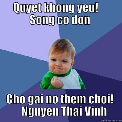 QUYET KHONG YEU!     SONG CO DON CHO GAI NO THEM CHOI!     NGUYEN THAI VINH Success Kid