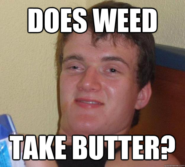 Does weed Take butter?  10 Guy