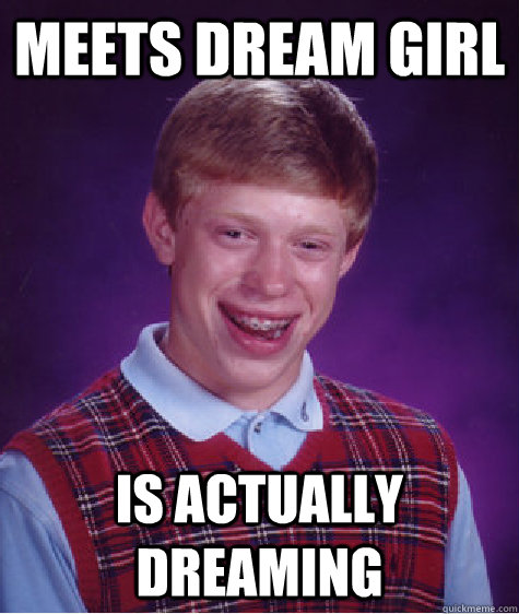 Meets dream girl Is actually dreaming - Meets dream girl Is actually dreaming  Bad Luck Brian