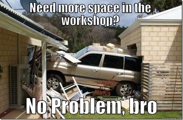 NEED MORE SPACE IN THE WORKSHOP?         NO PROBLEM, BRO       Misc