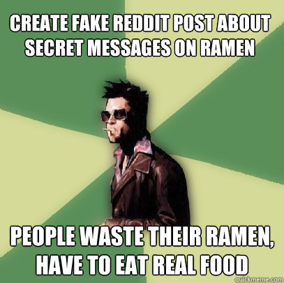 Create fake reddit post about secret messages on Ramen People waste their ramen, have to eat real food  Helpful Tyler Durden