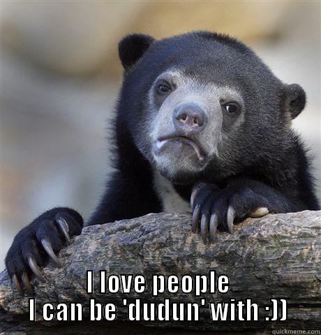  I LOVE PEOPLE I CAN BE 'DUDUN' WITH :)) Confession Bear