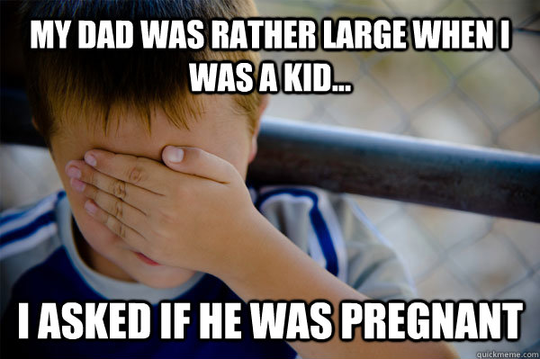 My dad was rather large when I was a kid... I asked if he was pregnant   Confession kid