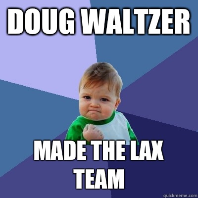 Doug Waltzer Made the lax team - Doug Waltzer Made the lax team  Success Kid