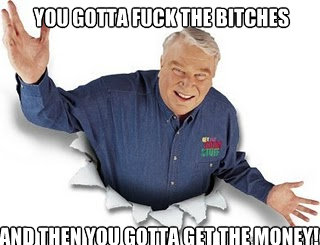 You gotta fuck the bitches And then you gotta get the money!  Obvious John Madden