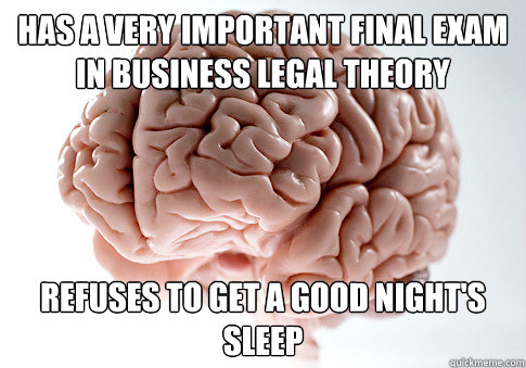 has a very important final exam in business legal theory refuses to get a good night's sleep - has a very important final exam in business legal theory refuses to get a good night's sleep  Scumbag Brain