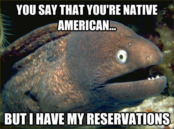 You say that You're native american... But i have my reservations - You say that You're native american... But i have my reservations  Bad Joke Eel