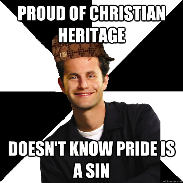 Proud of Christian heritage Doesn't know pride is a sin  Scumbag Christian