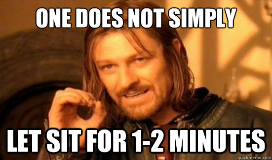 One Does Not Simply Let sit for 1-2 minutes  Boromir