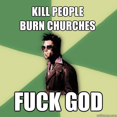 Kill People 
Burn Churches Fuck God  Helpful Tyler Durden