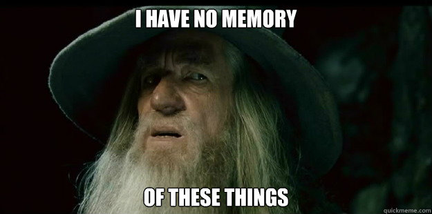 I have no memory of these things - I have no memory of these things  I have no memory Gandalf