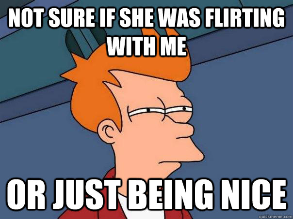 Not sure if she was flirting with me or just being nice - Not sure if she was flirting with me or just being nice  Futurama Fry