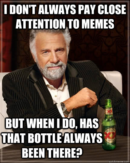 i don't always pay close attention to memes But when I do, has that bottle always been there? - i don't always pay close attention to memes But when I do, has that bottle always been there?  The Most Interesting Man In The World
