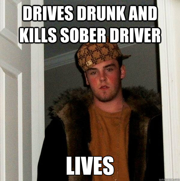 Drives drunk and kills sober driver lives - Drives drunk and kills sober driver lives  Scumbag Steve