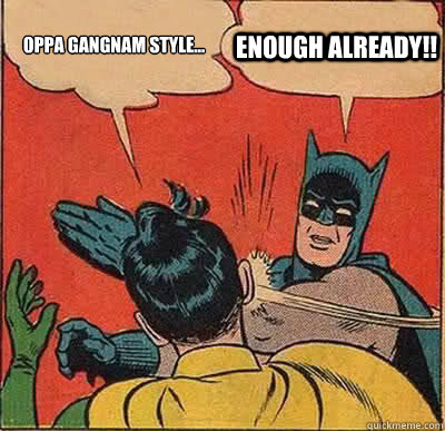 OPPA GANGNAM STYLE... ENOUGH ALREADY!! - OPPA GANGNAM STYLE... ENOUGH ALREADY!!  Batman Slapping Robin