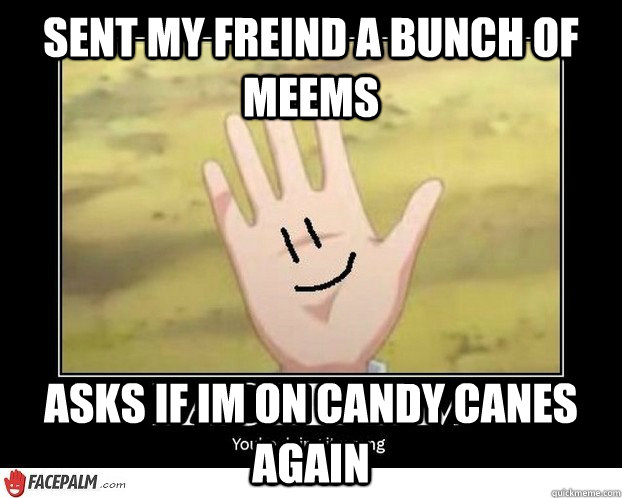 Sent My freind a bunch of meems  ASKS IF IM ON CANDY CANES AGAIN - Sent My freind a bunch of meems  ASKS IF IM ON CANDY CANES AGAIN  Just a basic conversation