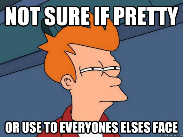 not sure if pretty Or use to everyones elses face - not sure if pretty Or use to everyones elses face  Futurama Fry