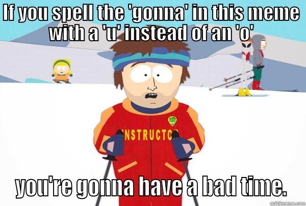 IF YOU SPELL THE 'GONNA' IN THIS MEME WITH A 'U' INSTEAD OF AN 'O' YOU'RE GONNA HAVE A BAD TIME. Super Cool Ski Instructor