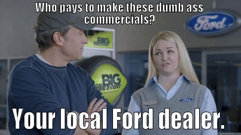 ford dealer - WHO PAYS TO MAKE THESE DUMB ASS COMMERCIALS? YOUR LOCAL FORD DEALER. Misc