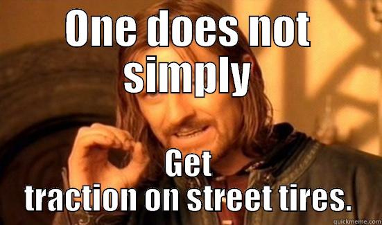 Getting Traction - ONE DOES NOT SIMPLY GET TRACTION ON STREET TIRES. Boromir