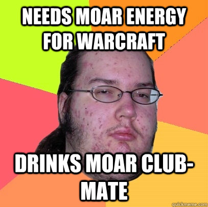 Needs Moar Energy for Warcraft Drinks Moar Club-Mate  Butthurt Dweller