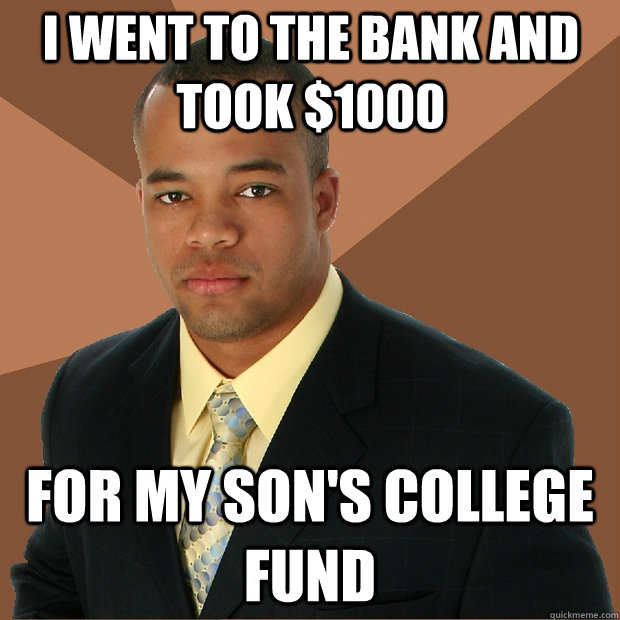 i went to the bank and took $1000  for my son's college fund  Successful Black Man