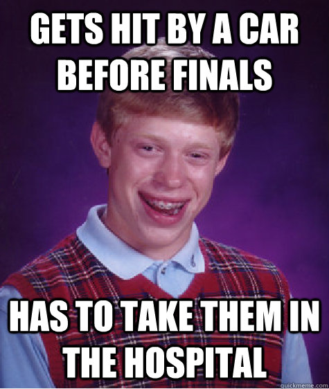 Gets hit by a car before finals Has to take them in the hospital - Gets hit by a car before finals Has to take them in the hospital  Bad Luck Brian