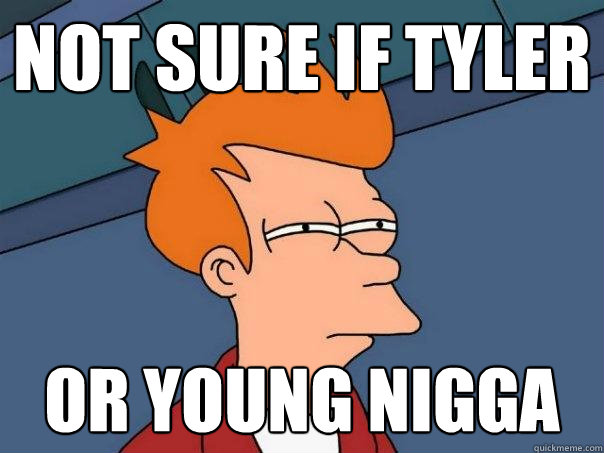 Not sure if tyler or young nigga - Not sure if tyler or young nigga  Futurama Fry