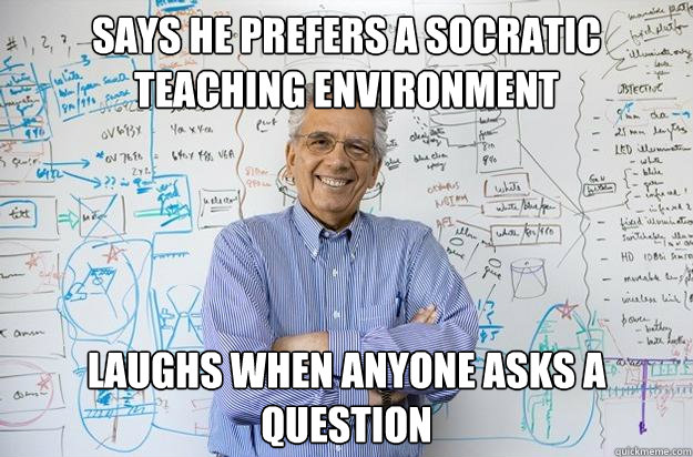 Says he prefers a socratic teaching environment Laughs when anyone asks a question - Says he prefers a socratic teaching environment Laughs when anyone asks a question  Engineering Professor