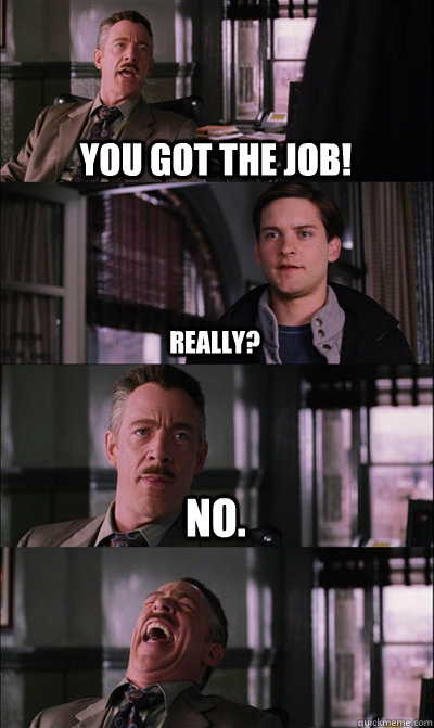 You got the job! really? no.   JJ Jameson