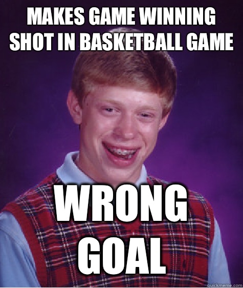 Makes game winning shot in basketball game Wrong goal - Makes game winning shot in basketball game Wrong goal  Bad Luck Brian