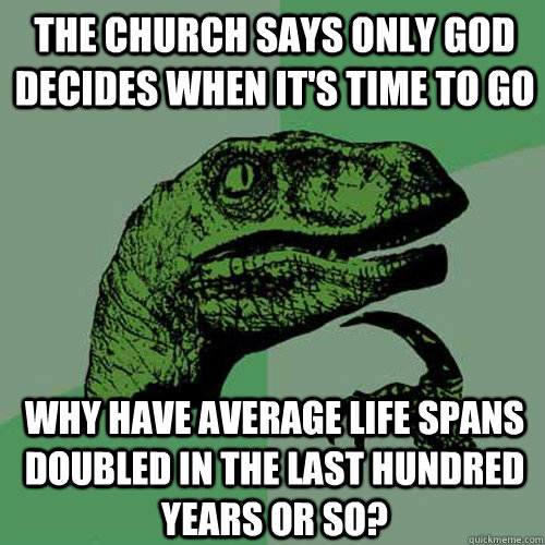 The church says only God decides when it's time to go why have average life spans doubled in the last hundred years or so?  Philosoraptor