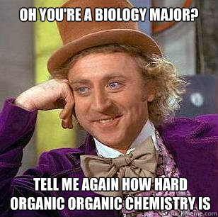 Oh you're a biology major? Tell me again how hard organic organic chemistry is  Condescending Wonka