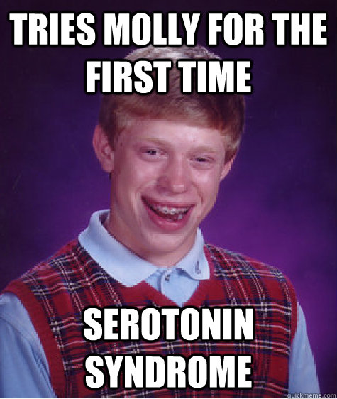 Tries Molly for the first time serotonin syndrome  Bad Luck Brian